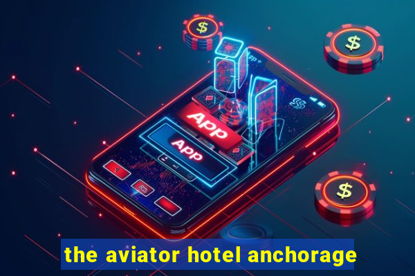 the aviator hotel anchorage